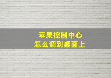 苹果控制中心怎么调到桌面上