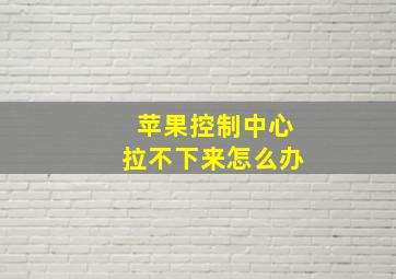 苹果控制中心拉不下来怎么办