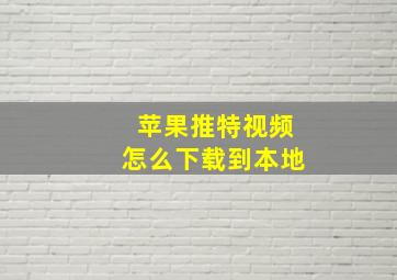 苹果推特视频怎么下载到本地