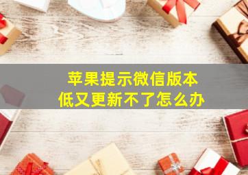 苹果提示微信版本低又更新不了怎么办