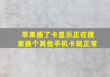 苹果插了卡显示正在搜索换个其他手机卡就正常