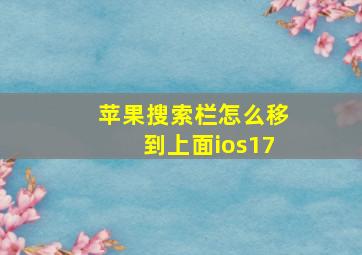 苹果搜索栏怎么移到上面ios17