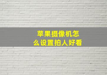 苹果摄像机怎么设置拍人好看