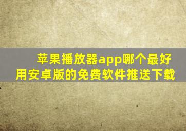 苹果播放器app哪个最好用安卓版的免费软件推送下载