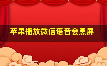 苹果播放微信语音会黑屏