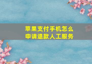 苹果支付手机怎么申请退款人工服务