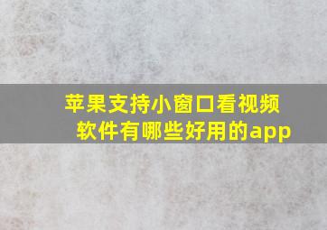 苹果支持小窗口看视频软件有哪些好用的app