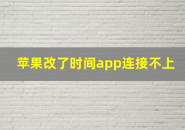 苹果改了时间app连接不上