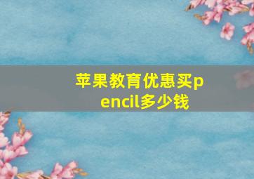 苹果教育优惠买pencil多少钱