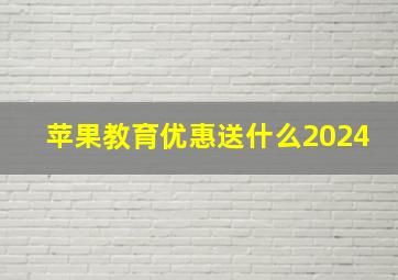 苹果教育优惠送什么2024