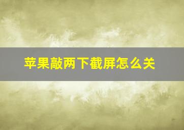 苹果敲两下截屏怎么关