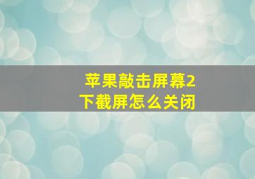 苹果敲击屏幕2下截屏怎么关闭