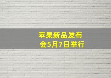 苹果新品发布会5月7日举行