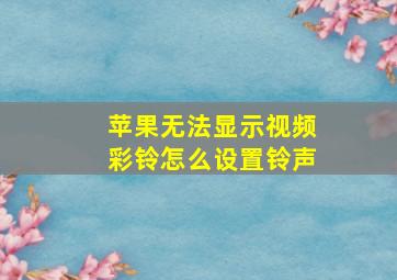 苹果无法显示视频彩铃怎么设置铃声