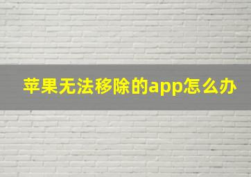 苹果无法移除的app怎么办