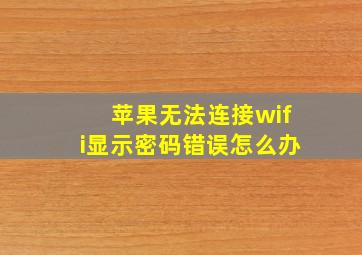 苹果无法连接wifi显示密码错误怎么办