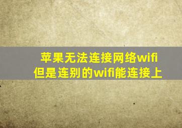 苹果无法连接网络wifi但是连别的wifi能连接上