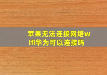 苹果无法连接网络wifi华为可以连接吗