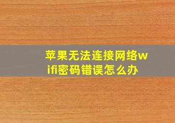 苹果无法连接网络wifi密码错误怎么办