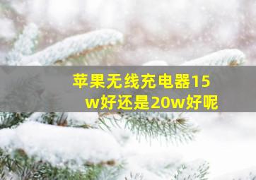 苹果无线充电器15w好还是20w好呢