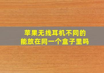 苹果无线耳机不同的能放在同一个盒子里吗