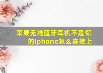 苹果无线蓝牙耳机不是你的iphone怎么连接上