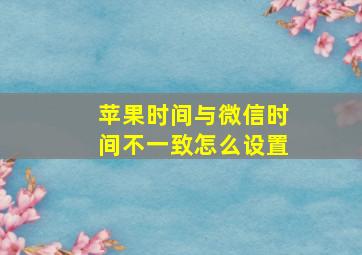 苹果时间与微信时间不一致怎么设置