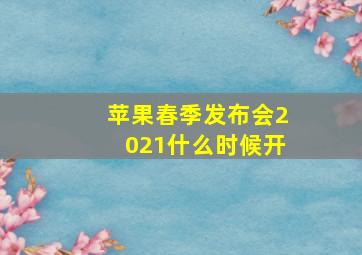 苹果春季发布会2021什么时候开