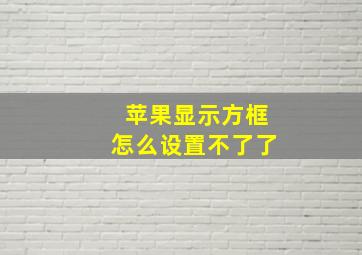 苹果显示方框怎么设置不了了