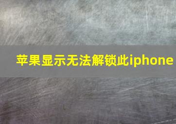 苹果显示无法解锁此iphone