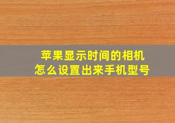 苹果显示时间的相机怎么设置出来手机型号