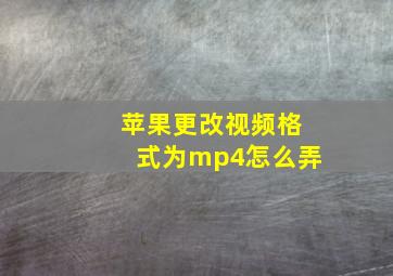 苹果更改视频格式为mp4怎么弄