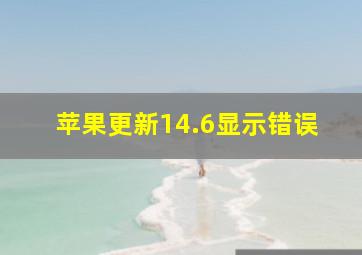 苹果更新14.6显示错误