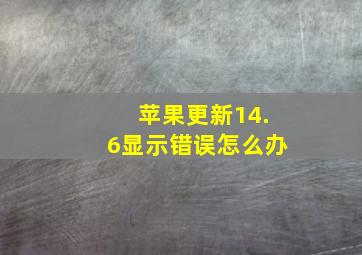 苹果更新14.6显示错误怎么办