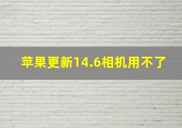 苹果更新14.6相机用不了