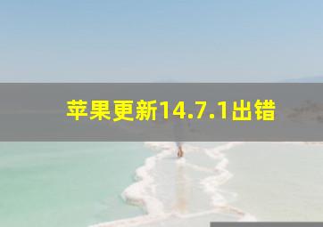 苹果更新14.7.1出错