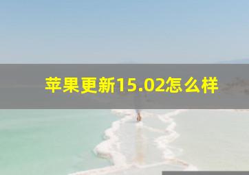 苹果更新15.02怎么样