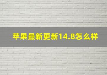 苹果最新更新14.8怎么样