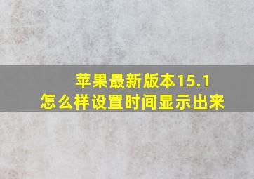 苹果最新版本15.1怎么样设置时间显示出来