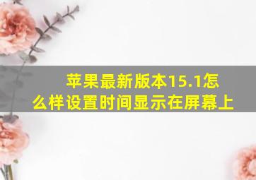 苹果最新版本15.1怎么样设置时间显示在屏幕上