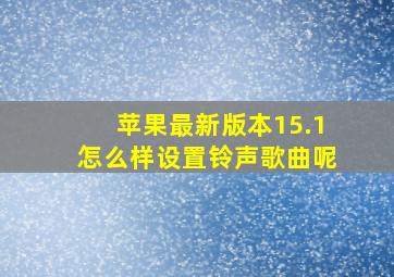 苹果最新版本15.1怎么样设置铃声歌曲呢