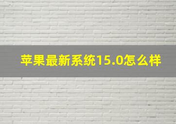 苹果最新系统15.0怎么样