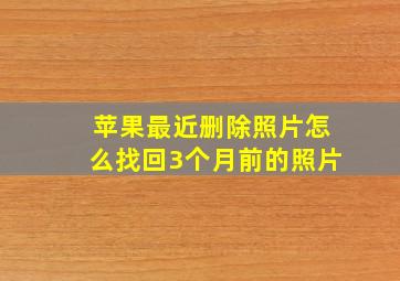 苹果最近删除照片怎么找回3个月前的照片