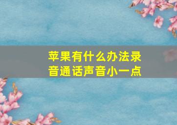 苹果有什么办法录音通话声音小一点