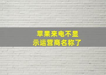 苹果来电不显示运营商名称了