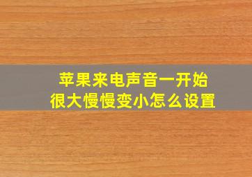 苹果来电声音一开始很大慢慢变小怎么设置