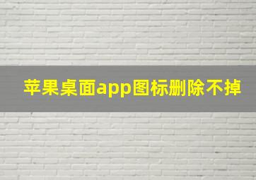 苹果桌面app图标删除不掉