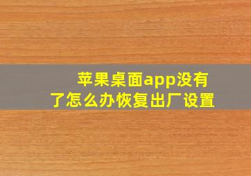 苹果桌面app没有了怎么办恢复出厂设置