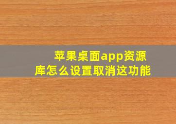 苹果桌面app资源库怎么设置取消这功能