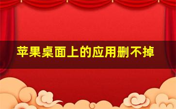 苹果桌面上的应用删不掉